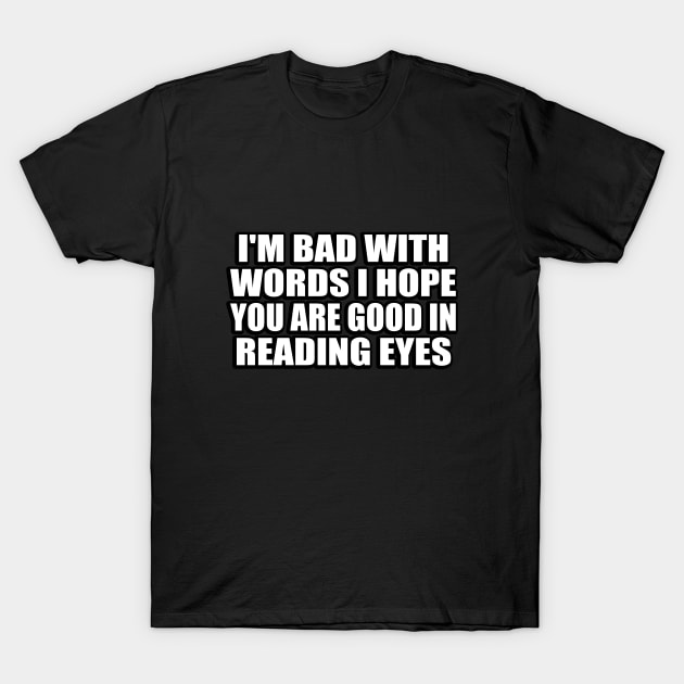 I'm bad with words I hope you are good in reading eyes T-Shirt by DinaShalash